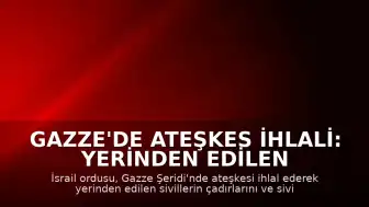 Gazze'de Ateşkes İhlali: Yerinden Edilen Sivillerin Çadırları Hedef Alındı