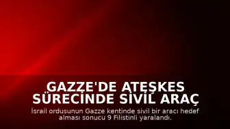 Gazze'de Ateşkes Sürecinde Sivil Araç Hedef Alındı: 9 Yaralı