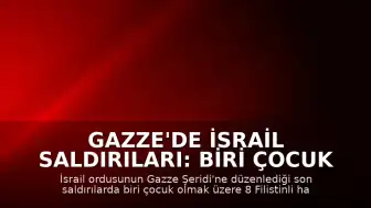 Gazze'de İsrail Saldırıları: Biri Çocuk 8 Filistinli Yaşamını Yitirdi