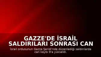 Gazze'de İsrail Saldırıları Sonrası Can Kaybı 9'a Yükseldi