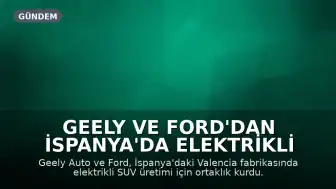 Geely ve Ford'dan İspanya'da Elektrikli Araç Üretimi İçin Stratejik Ortaklık