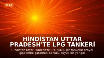 Hindistan Uttar Pradesh'te LPG Tankeri Kazası: Gişelerde Büyük Yangın Çıktı