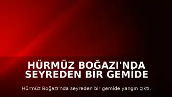 Hürmüz Boğazı'nda Seyreden Bir Gemide Yangın Çıktı