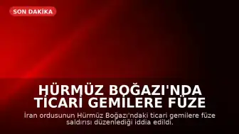 Hürmüz Boğazı'nda Ticari Gemilere Füze Saldırısı Düzenlendi