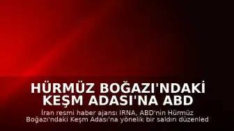 Hürmüz Boğazı'ndaki Keşm Adası'na ABD Saldırısı İddiası
