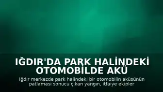 Iğdır'da Park Halindeki Otomobilde Akü Patlaması: Yangın Kontrol Altına Alındı
