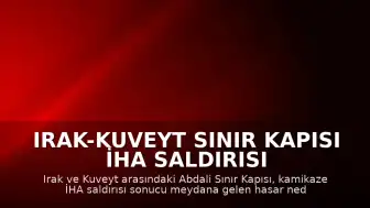 Irak-Kuveyt Sınır Kapısı İHA Saldırısı Sonrası Geçici Olarak Kapatıldı