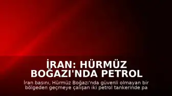 İran: Hürmüz Boğazı'nda Petrol Tankerlerinde Patlama Yaşandı