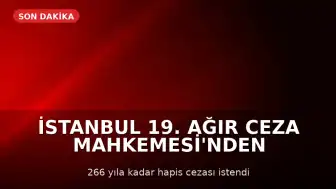 İstanbul 19. Ağır Ceza Mahkemesi'nden Karar: M.A.E. İçin 266 Yıla Kadar Hapis İstemi