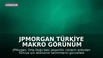 JPMorgan Türkiye Makro Görünüm Raporu: Orta Doğu Gerilimi Sonrası Yeni Senaryolar Belirlendi
