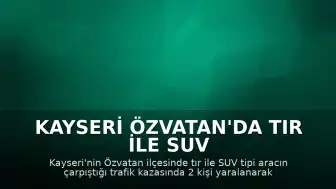 Kayseri Özvatan'da Tır ile SUV Çarpıştı: 2 Yaralı