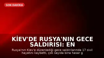 Kiev'de Rusya'nın Gece Saldırısı: En Az 17 Sivil Yaşamını Yitirdi