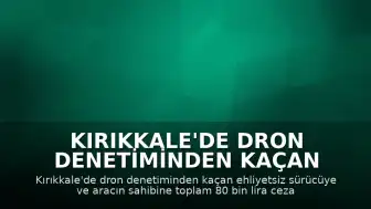 Kırıkkale'de Dron Denetiminden Kaçan Ehliyetsiz Sürücü ve Araç Sahibine Toplam 80 Bin Lira Ceza