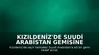 Kızıldeniz'de Suudi Arabistan Gemisine Saldırı Düzenlendi