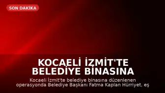 Kocaeli İzmit'te Belediye Binasına Operasyon: Belediye Başkanı ve İlçe Başkanı Gözaltında