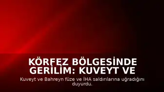 Körfez Bölgesinde Gerilim: Kuveyt ve Bahreyn'e Füze ve İHA Saldırıları Düzenlendi