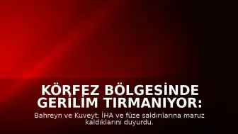 Körfez Bölgesinde Gerilim Tırmanıyor: Bahreyn ve Kuveyt'e İHA ve Füze Saldırıları