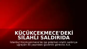 Küçükçekmece'deki Silahlı Saldırıda Yaralanan Güvenlik Görevlisi Yaşamını Yitirdi