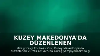 Kuzey Makedonya'da düzenlenen şampiyonada Milli güreşçi Ebubekir Gür gümüş madalya kazandı