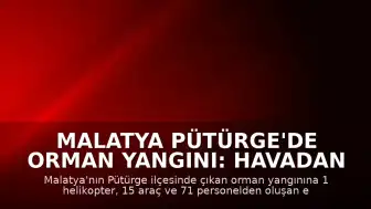 Malatya Pütürge'de Orman Yangını: Havadan ve Karadan Müdahale Sürüyor