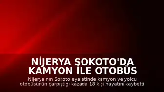 Nijerya Sokoto'da Kamyon ile Otobüs Çarpıştı: 18 Ölü