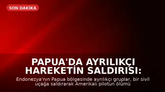 Papua'da Ayrılıkçı Hareketin Saldırısı: Amerikalı Pilot Hayatını Kaybetti