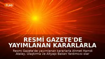 Resmi Gazete'de Yayımlanan Kararlarla Ulaştırma ve Altyapı Bakan Yardımcılığına Yeni Atama Yapıldı