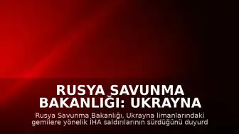 Rusya Savunma Bakanlığı: Ukrayna Limanları ve Gemilerine Yönelik İHA Saldırıları Sürüyor
