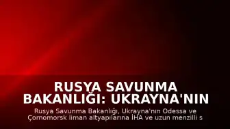 Rusya Savunma Bakanlığı: Ukrayna'nın Odessa'daki limanlarına saldırı düzenlendi