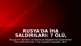 Rusya'da İHA Saldırıları: 7 Ölü, Çok Sayıda Yaralı ve Tesislerde Yangın