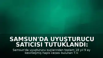 Samsun'da Uyuşturucu Satıcısı Tutuklandı: Toplam 18 Yıl 9 Ay Hapis Cezası Kesinleşti