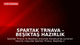Spartak Trnava - Beşiktaş Hazırlık Maçı Sonucu: Spartak Trnava 3-1 Üstünlüğünü Koruyor