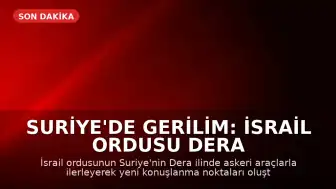 Suriye'de Gerilim: İsrail Ordusu Dera Bölgesinde Konuşlanmaya Başladı