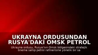 Ukrayna Ordusundan Rusya'daki Omsk Petrol Rafinerisine Saldırı Açıklaması