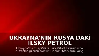 Ukrayna'nın Rusya'daki Ilsky Petrol Rafinerisi'ne Dron Saldırısı: Yangın Çıktı