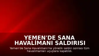 Yemen'de Sana Havalimanı Saldırısı Sonrası Tüm Havaalanları Uçuşlara Kapatıldı