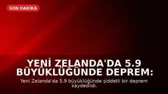 Yeni Zelanda'da 5.9 Büyüklüğünde Deprem: Tsunami Uyarısı Yapıldı