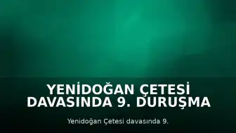 Yenidoğan Çetesi Davasında 9. Duruşma Gerçekleşti: Savunmalar Alındı