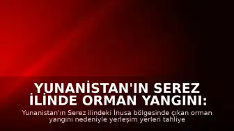 Yunanistan'ın Serez İlinde Orman Yangını: İnusa Bölgesi Tahliye Edildi