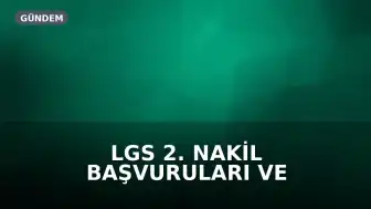 LGS 2. Nakil Başvuruları ve 3. Tercih Süreci: Tarihler ve Detaylar