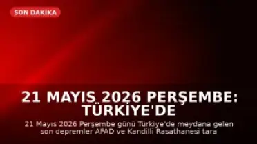 21 Mayıs 2026 Perşembe: Türkiye'de Meydana Gelen Son Depremler