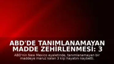 ABD'de Tanımlanamayan Madde Zehirlenmesi: 3 Kişi Hayatını Kaybetti