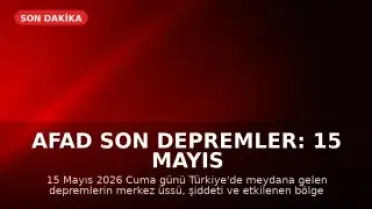 AFAD Son Depremler: 15 Mayıs 2026'da Türkiye'de Meydana Gelen Sarsıntılar
