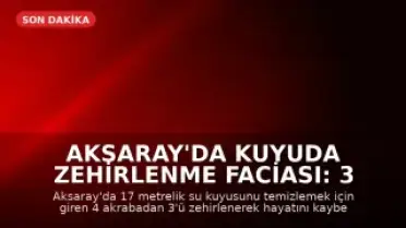 Aksaray'da Kuyuda Zehirlenme Faciası: 3 Kardeş Hayatını Kaybetti