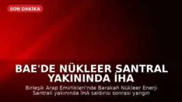 BAE'de Nükleer Santral Yakınında İHA Saldırısı Sonrası Yangın