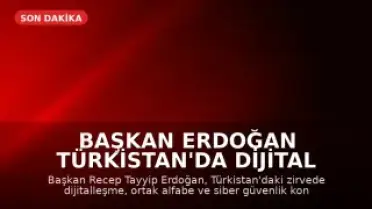 Başkan Erdoğan Türkistan'da Dijital Vizyonda Birlik Vurgusu Yaptı