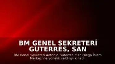 BM Genel Sekreteri Guterres, San Diego İslam Merkezi'ne Saldırıyı Kınadı