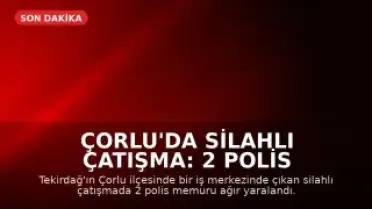 Çorlu'da Silahlı Çatışma: 2 Polis Memuru Ağır Yaralandı