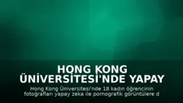 Hong Kong Üniversitesi'nde Yapay Zeka ile Üretilen Sahte Pornografik İçerikler Tepki Çekti: Yasal Boşluk Tartışılıyor