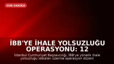 İBB'ye İhale Yolsuzluğu Operasyonu: 12 Gözaltı
